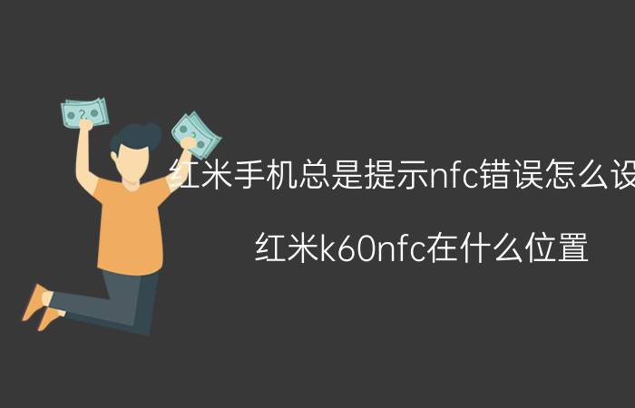 红米手机总是提示nfc错误怎么设置 红米k60nfc在什么位置？